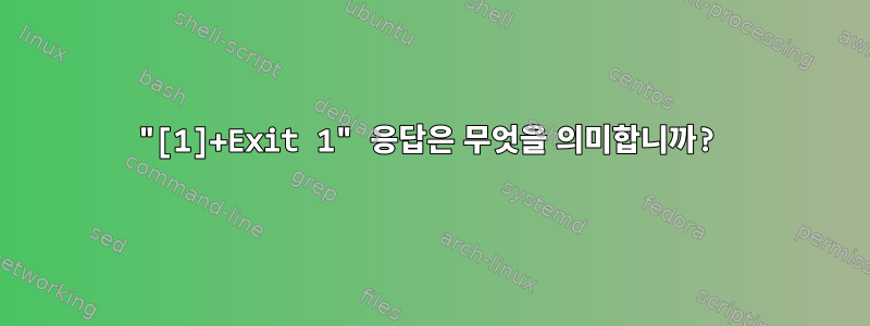 "[1]+Exit 1" 응답은 무엇을 의미합니까?