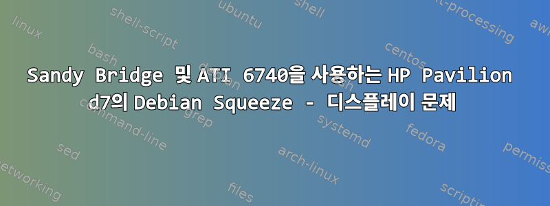 Sandy Bridge 및 ATI 6740을 사용하는 HP Pavilion d7의 Debian Squeeze - 디스플레이 문제