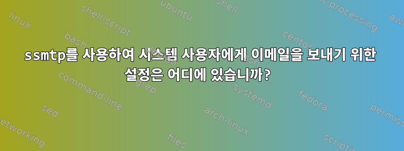 ssmtp를 사용하여 시스템 사용자에게 이메일을 보내기 위한 설정은 어디에 있습니까?