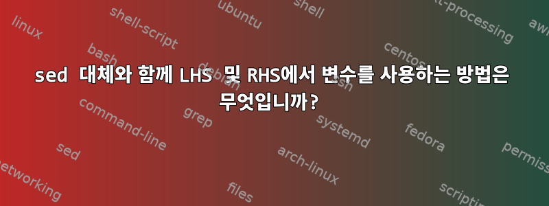 sed 대체와 함께 LHS 및 RHS에서 변수를 사용하는 방법은 무엇입니까?