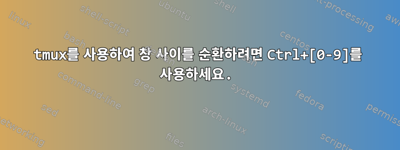 tmux를 사용하여 창 사이를 순환하려면 Ctrl+[0-9]를 사용하세요.