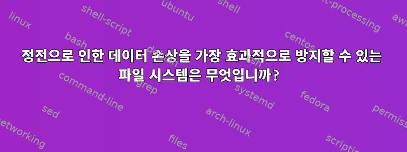 정전으로 인한 데이터 손상을 가장 효과적으로 방지할 수 있는 파일 시스템은 무엇입니까?