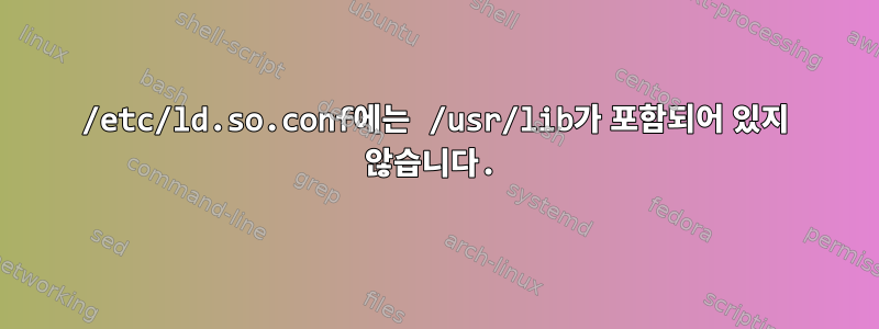 /etc/ld.so.conf에는 /usr/lib가 포함되어 있지 않습니다.