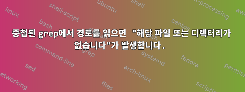 중첩된 grep에서 경로를 읽으면 "해당 파일 또는 디렉터리가 없습니다"가 발생합니다.