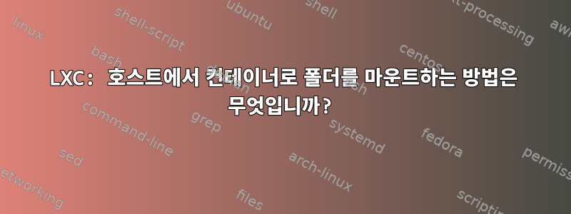 LXC: 호스트에서 컨테이너로 폴더를 마운트하는 방법은 무엇입니까?