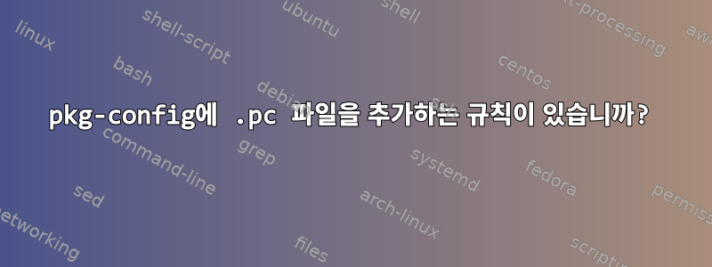 pkg-config에 .pc 파일을 추가하는 규칙이 있습니까?