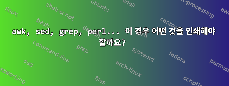 awk, sed, grep, perl... 이 경우 어떤 것을 인쇄해야 할까요?