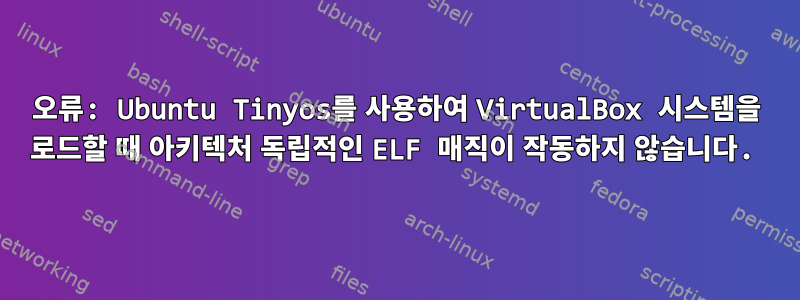 오류: Ubuntu Tinyos를 사용하여 VirtualBox 시스템을 로드할 때 아키텍처 독립적인 ELF 매직이 작동하지 않습니다.