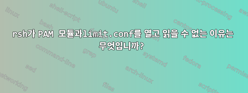 rsh가 PAM 모듈과limit.conf를 열고 읽을 수 없는 이유는 무엇입니까?