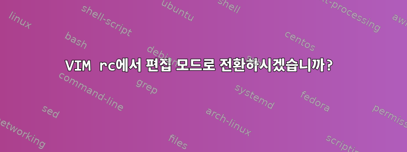 VIM rc에서 편집 모드로 전환하시겠습니까?