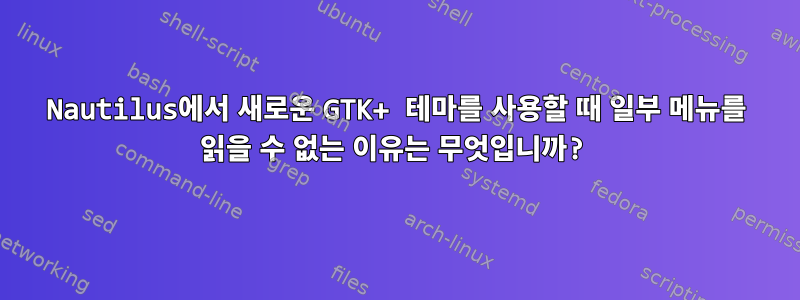 Nautilus에서 새로운 GTK+ 테마를 사용할 때 일부 메뉴를 읽을 수 없는 이유는 무엇입니까?