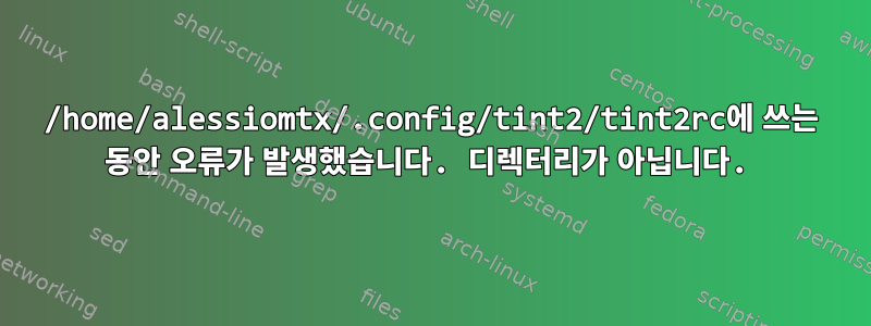 /home/alessiomtx/.config/tint2/tint2rc에 쓰는 동안 오류가 발생했습니다. 디렉터리가 아닙니다.