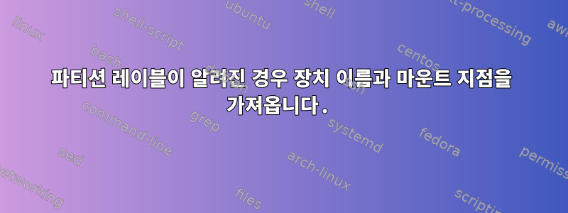 파티션 레이블이 알려진 경우 장치 이름과 마운트 지점을 가져옵니다.