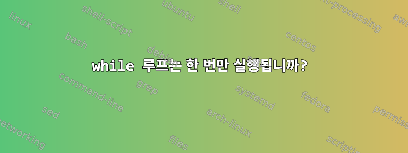 while 루프는 한 번만 실행됩니까?