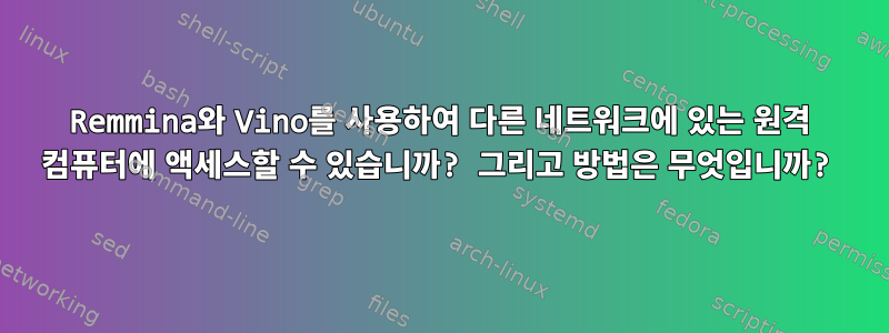 Remmina와 Vino를 사용하여 다른 네트워크에 있는 원격 컴퓨터에 액세스할 수 있습니까? 그리고 방법은 무엇입니까?