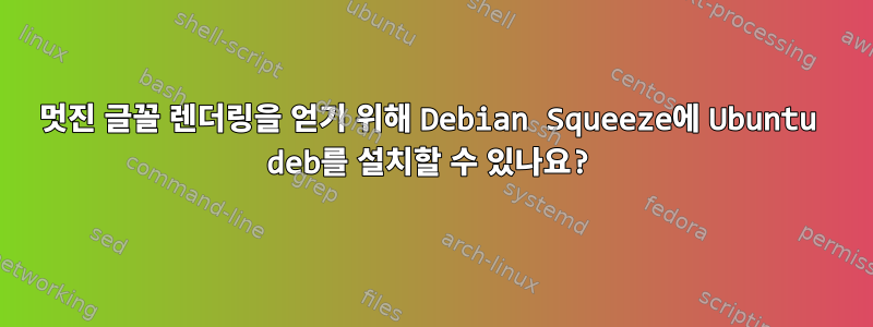 멋진 글꼴 렌더링을 얻기 위해 Debian Squeeze에 Ubuntu deb를 설치할 수 있나요?