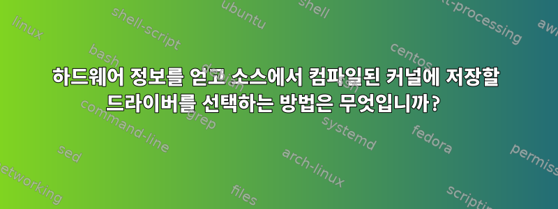 하드웨어 정보를 얻고 소스에서 컴파일된 커널에 저장할 드라이버를 선택하는 방법은 무엇입니까?