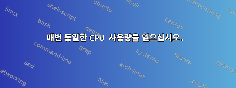 매번 동일한 CPU 사용량을 얻으십시오.