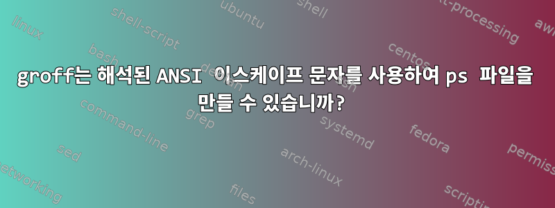 groff는 해석된 ANSI 이스케이프 문자를 사용하여 ps 파일을 만들 수 있습니까?