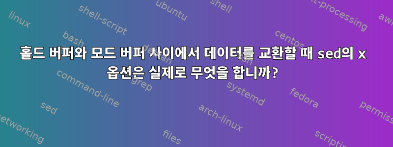 홀드 버퍼와 모드 버퍼 사이에서 데이터를 교환할 때 sed의 x 옵션은 실제로 무엇을 합니까?