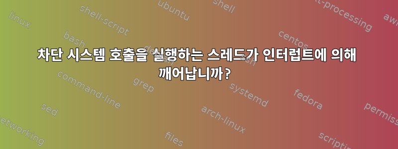 차단 시스템 호출을 실행하는 스레드가 인터럽트에 의해 깨어납니까?