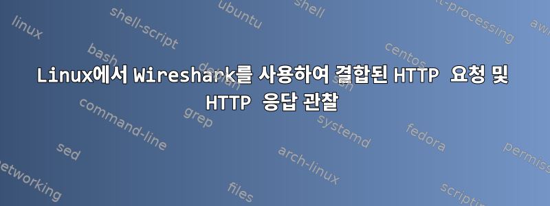 Linux에서 Wireshark를 사용하여 결합된 HTTP 요청 및 HTTP 응답 관찰