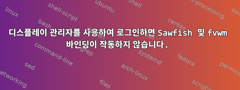 디스플레이 관리자를 사용하여 로그인하면 Sawfish 및 fvwm 바인딩이 작동하지 않습니다.