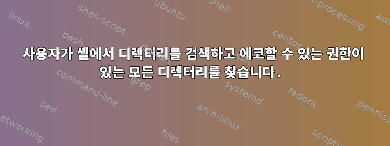 사용자가 셸에서 디렉터리를 검색하고 에코할 수 있는 권한이 있는 모든 디렉터리를 찾습니다.