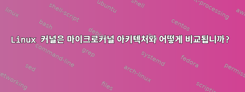 Linux 커널은 마이크로커널 아키텍처와 어떻게 비교됩니까?