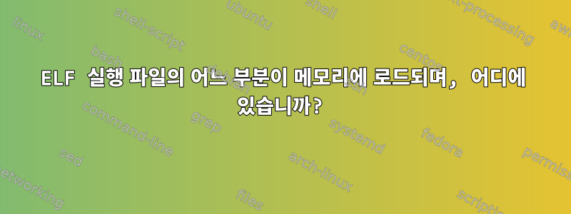 ELF 실행 파일의 어느 부분이 메모리에 로드되며, 어디에 있습니까?