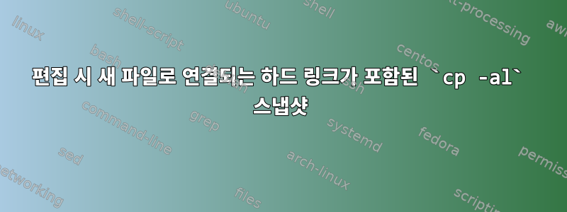 편집 시 새 파일로 연결되는 하드 링크가 포함된 `cp -al` 스냅샷