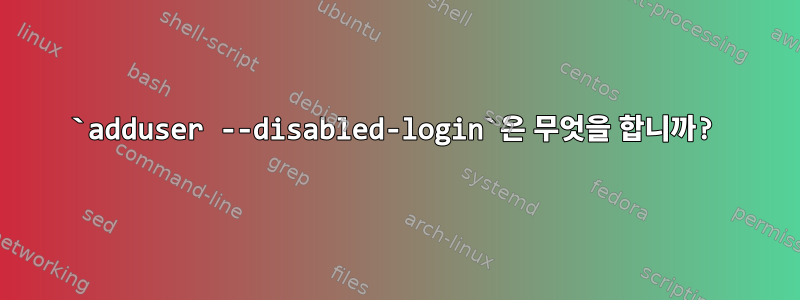 `adduser --disabled-login`은 무엇을 합니까?