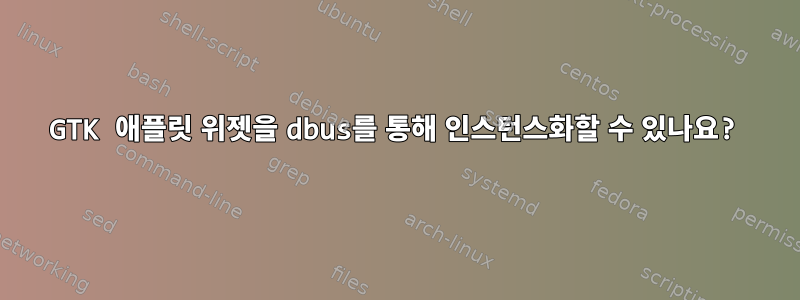 GTK 애플릿 위젯을 dbus를 통해 인스턴스화할 수 있나요?