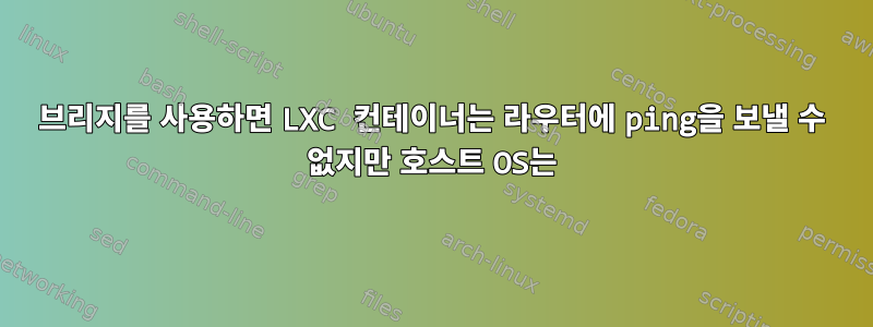 브리지를 사용하면 LXC 컨테이너는 라우터에 ping을 보낼 수 없지만 호스트 OS는