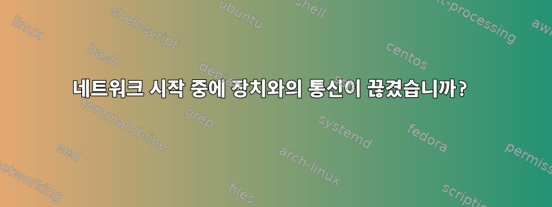 네트워크 시작 중에 장치와의 통신이 끊겼습니까?