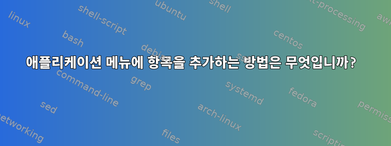 애플리케이션 메뉴에 항목을 추가하는 방법은 무엇입니까?