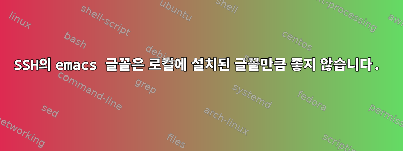 SSH의 emacs 글꼴은 로컬에 설치된 글꼴만큼 좋지 않습니다.