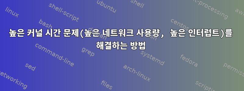 높은 커널 시간 문제(높은 네트워크 사용량, 높은 인터럽트)를 해결하는 방법