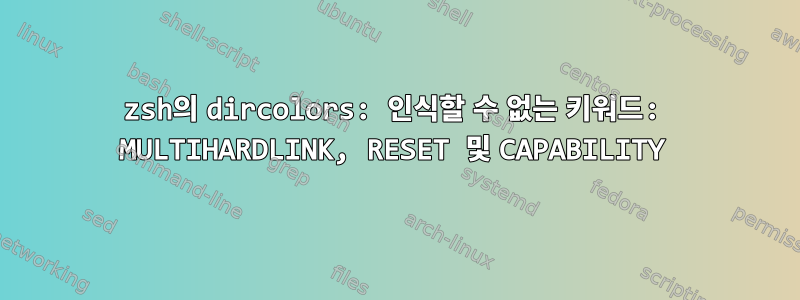 zsh의 dircolors: 인식할 수 없는 키워드: MULTIHARDLINK, RESET 및 CAPABILITY