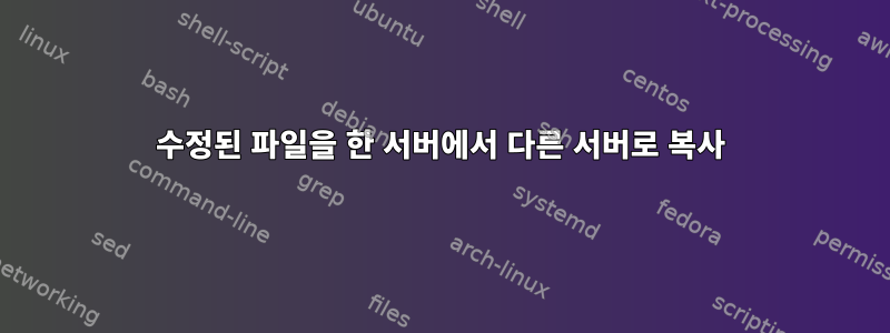 수정된 파일을 한 서버에서 다른 서버로 복사