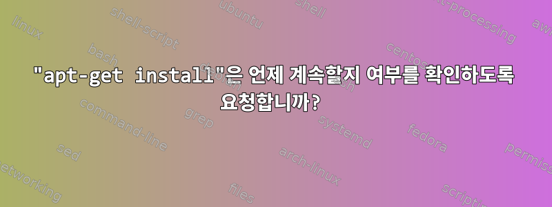 "apt-get install"은 언제 계속할지 여부를 확인하도록 요청합니까?