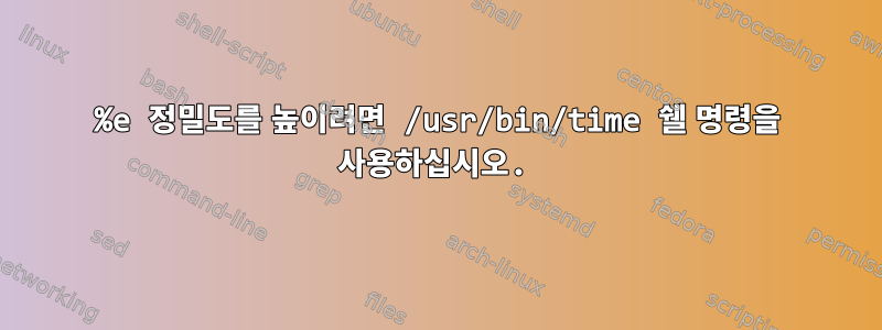 %e 정밀도를 높이려면 /usr/bin/time 쉘 명령을 사용하십시오.