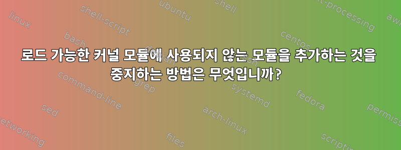 로드 가능한 커널 모듈에 사용되지 않는 모듈을 추가하는 것을 중지하는 방법은 무엇입니까?