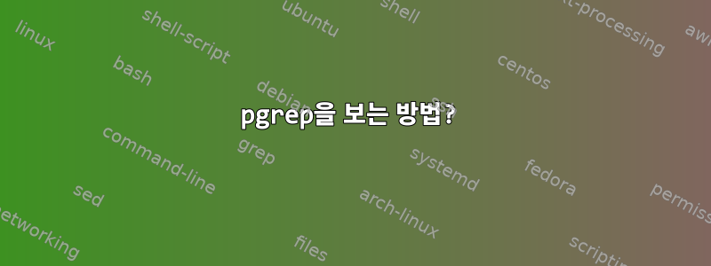 pgrep을 보는 방법?