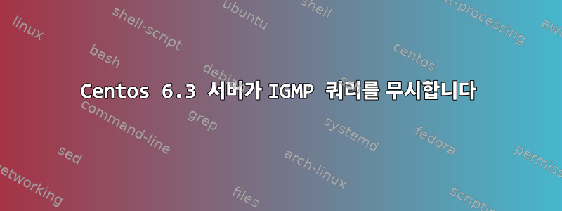 Centos 6.3 서버가 IGMP 쿼리를 무시합니다