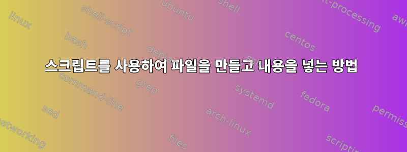 스크립트를 사용하여 파일을 만들고 내용을 넣는 방법