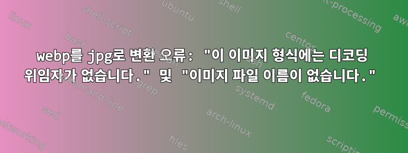 webp를 jpg로 변환 오류: "이 이미지 형식에는 디코딩 위임자가 없습니다." 및 "이미지 파일 이름이 없습니다."