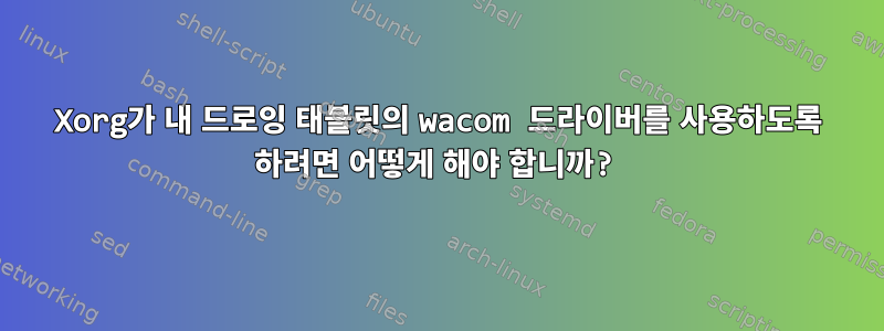 Xorg가 내 드로잉 태블릿의 wacom 드라이버를 사용하도록 하려면 어떻게 해야 합니까?