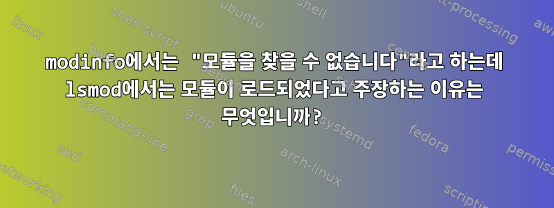 modinfo에서는 "모듈을 찾을 수 없습니다"라고 하는데 lsmod에서는 모듈이 로드되었다고 주장하는 이유는 무엇입니까?