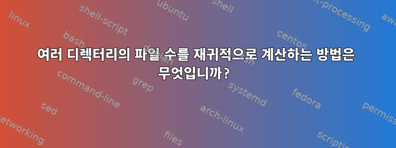 여러 디렉터리의 파일 수를 재귀적으로 계산하는 방법은 무엇입니까?